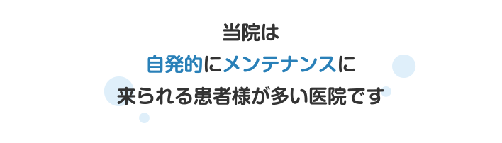 当院は自発的にメンテナンスに来られる患者様が多い医院です