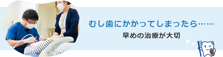 むし歯にかかってしまったら……早めの治療が大切